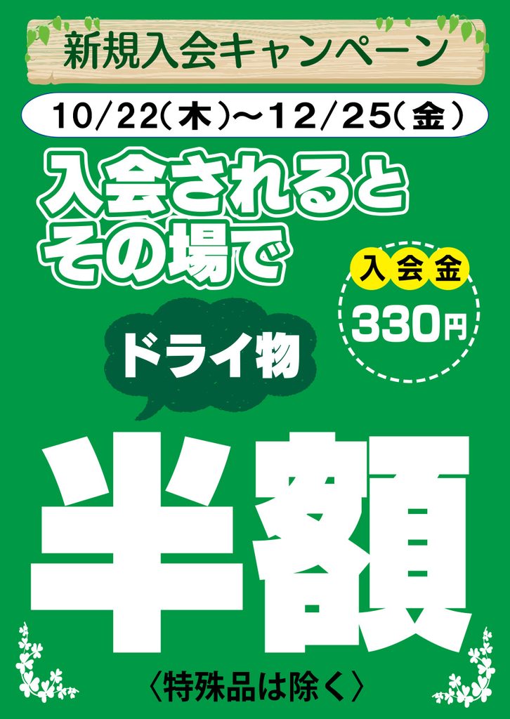 新規入会キャンペーン
10/22（木）～12/25（金）
入会されると
その場で
入会金
330円
ドライ物
半額