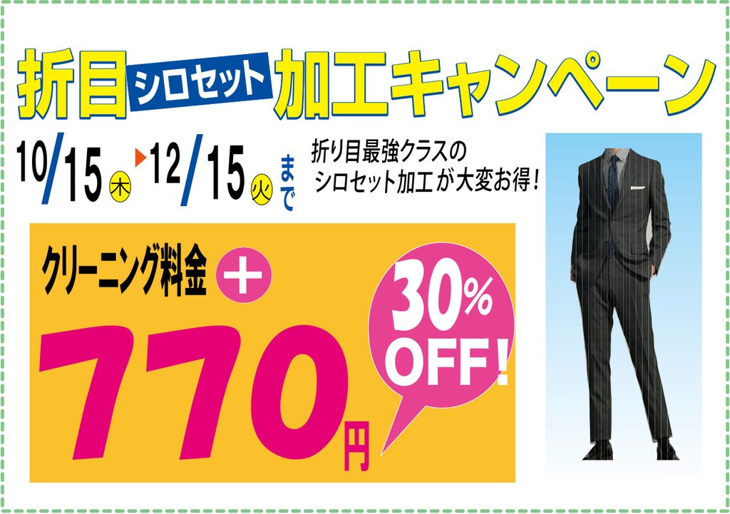 新局シロセット
加工キャンペーン
1015
折り目最強クラスのシロセット加工が大変お得！
クリーニング料金＋770円
30%OFF!
